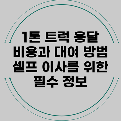 1톤 트럭 용달 비용과 대여 방법: 셀프 이사를 위한 필수 정보