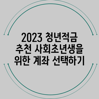 2023 청년적금 추천: 사회초년생을 위한 계좌 선택하기