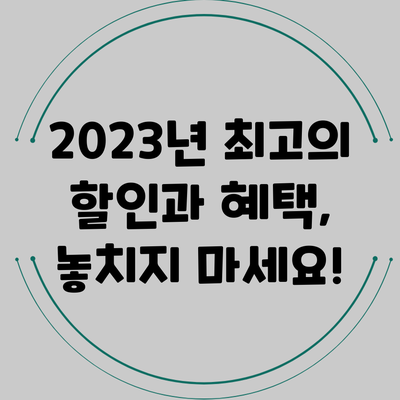 2023년 최고의 할인과 혜택, 놓치지 마세요!