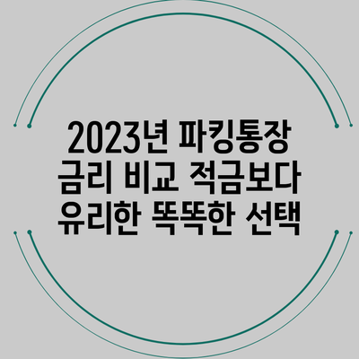 2023년 파킹통장 금리 비교: 적금보다 유리한 똑똑한 선택