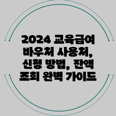 2024 교육급여 바우처: 사용처, 신청 방법, 잔액 조회 완벽 가이드
