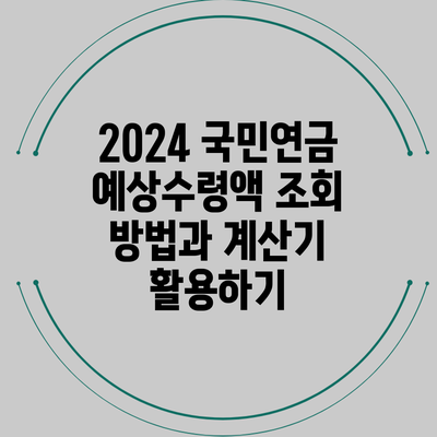 2024 국민연금 예상수령액 조회 방법과 계산기 활용하기