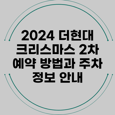 2024 더현대 크리스마스 2차 예약 방법과 주차 정보 안내