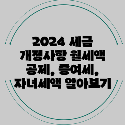 2024 세금 개정사항: 월세액 공제, 증여세, 자녀세액 알아보기