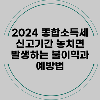 2024 종합소득세 신고기간 놓치면 발생하는 불이익과 예방법