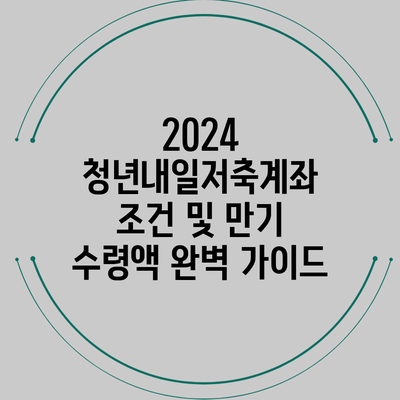 2024 청년내일저축계좌 조건 및 만기 수령액 완벽 가이드