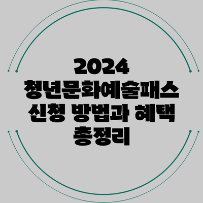 2024 청년문화예술패스 신청 방법과 혜택 총정리