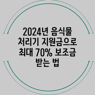 2024년 음식물 처리기 지원금으로 최대 70% 보조금 받는 법