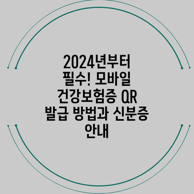 2024년부터 필수! 모바일 건강보험증 QR 발급 방법과 신분증 안내