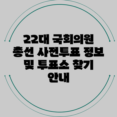 22대 국회의원 총선: 사전투표 정보 및 투표소 찾기 안내