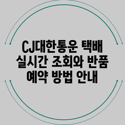 CJ대한통운 택배 실시간 조회와 반품 예약 방법 안내
