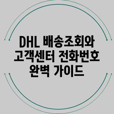 DHL 배송조회와 고객센터 전화번호 완벽 가이드