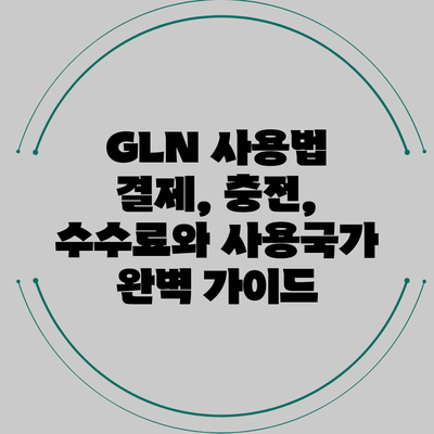 GLN 사용법: 결제, 충전, 수수료와 사용국가 완벽 가이드
