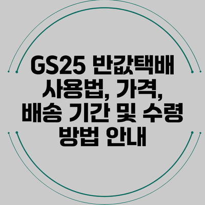 GS25 반값택배 사용법, 가격, 배송 기간 및 수령 방법 안내