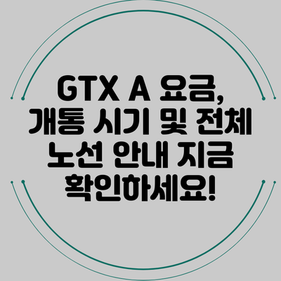 GTX A 요금, 개통 시기 및 전체 노선 안내: 지금 확인하세요!