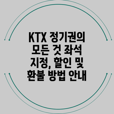 KTX 정기권의 모든 것: 좌석 지정, 할인 및 환불 방법 안내