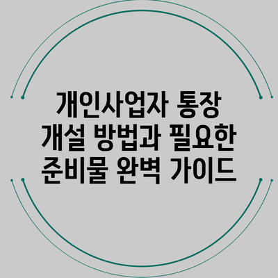 개인사업자 통장 개설 방법과 필요한 준비물 완벽 가이드