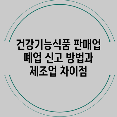 건강기능식품 판매업 폐업 신고 방법과 제조업 차이점