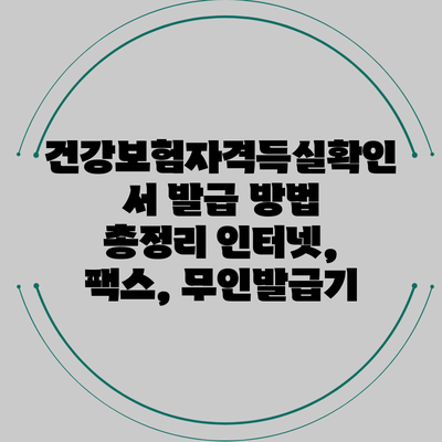 건강보험자격득실확인서 발급 방법 총정리: 인터넷, 팩스, 무인발급기