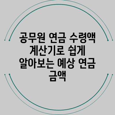 공무원 연금 수령액 계산기로 쉽게 알아보는 예상 연금 금액