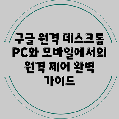 구글 원격 데스크톱: PC와 모바일에서의 원격 제어 완벽 가이드