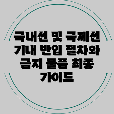 국내선 및 국제선 기내 반입 절차와 금지 물품 최종 가이드