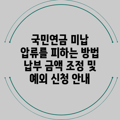 국민연금 미납 압류를 피하는 방법: 납부 금액 조정 및 예외 신청 안내