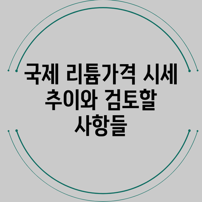 국제 리튬가격 시세 추이와 검토할 사항들