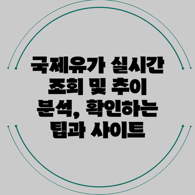 국제유가 실시간 조회 및 추이 분석, 확인하는 팁과 사이트