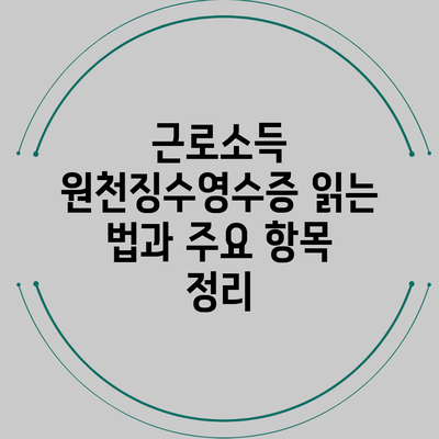 근로소득 원천징수영수증 읽는 법과 주요 항목 정리