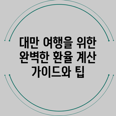 대만 여행을 위한 완벽한 환율 계산 가이드와 팁