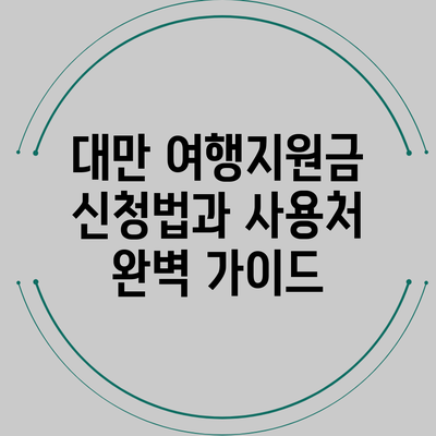 대만 여행지원금 신청법과 사용처 완벽 가이드