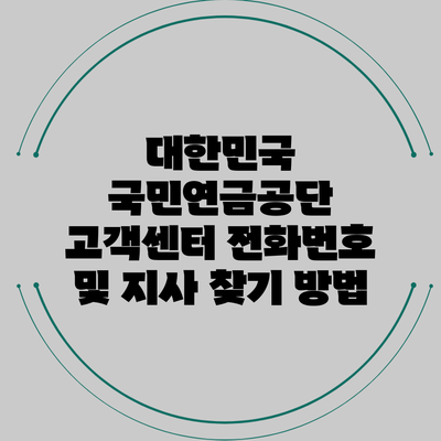 대한민국 국민연금공단 고객센터 전화번호 및 지사 찾기 방법
