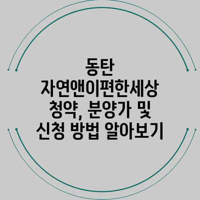 동탄 자연앤이편한세상 청약, 분양가 및 신청 방법 알아보기