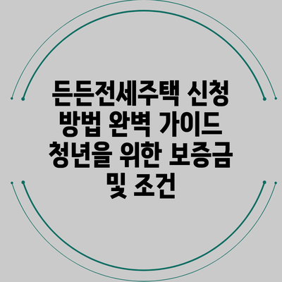 든든전세주택 신청 방법 완벽 가이드: 청년을 위한 보증금 및 조건