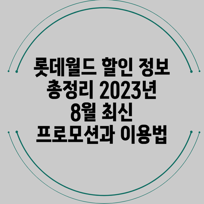 롯데월드 할인 정보 총정리: 2023년 8월 최신 프로모션과 이용법