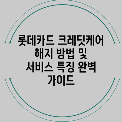 롯데카드 크레딧케어 해지 방법 및 서비스 특징 완벽 가이드