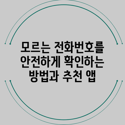 모르는 전화번호를 안전하게 확인하는 방법과 추천 앱