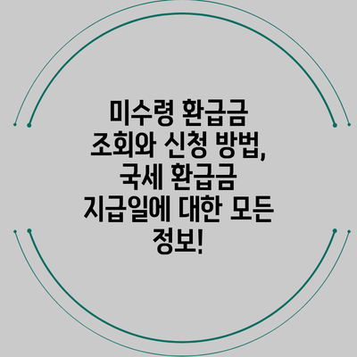 미수령 환급금 조회와 신청 방법, 국세 환급금 지급일에 대한 모든 정보!