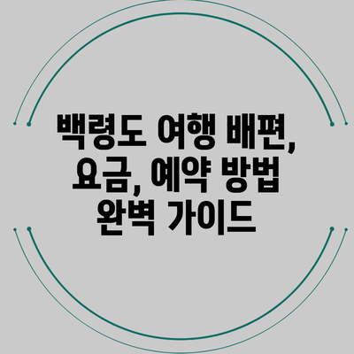 백령도 여행: 배편, 요금, 예약 방법 완벽 가이드