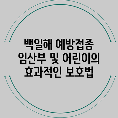 백일해 예방접종: 임산부 및 어린이의 효과적인 보호법
