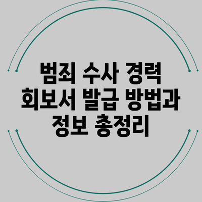 범죄 수사 경력 회보서 발급 방법과 정보 총정리