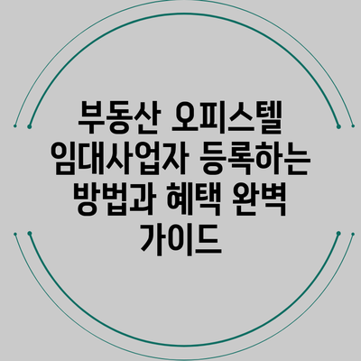 부동산 오피스텔 임대사업자 등록하는 방법과 혜택 완벽 가이드