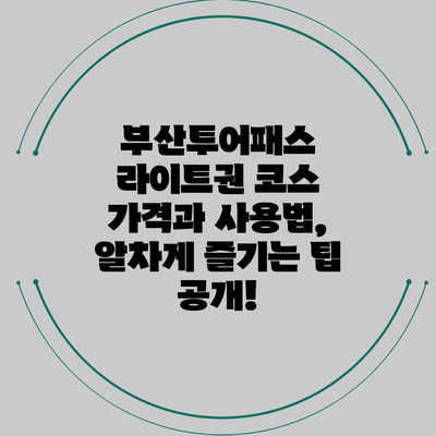 부산투어패스 라이트권 코스 가격과 사용법, 알차게 즐기는 팁 공개!