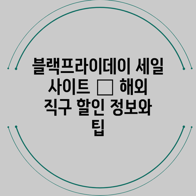 블랙프라이데이 세일 사이트 – 해외 직구 할인 정보와 팁