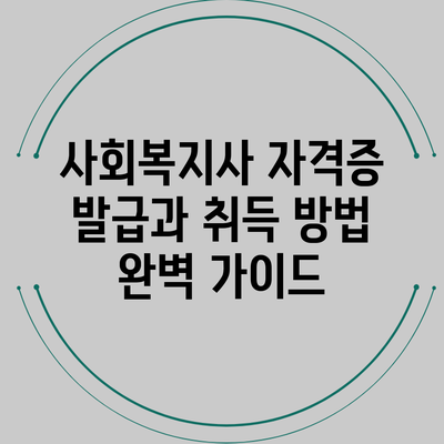사회복지사 자격증 발급과 취득 방법 완벽 가이드