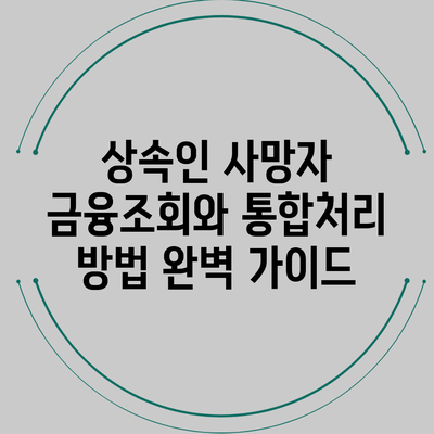 상속인 사망자 금융조회와 통합처리 방법 완벽 가이드