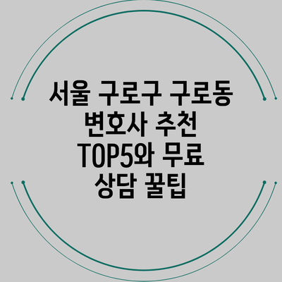 서울 구로구 구로동 변호사 추천 TOP5와 무료 상담 꿀팁