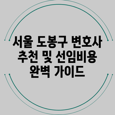 서울 도봉구 변호사 추천 및 선임비용 완벽 가이드