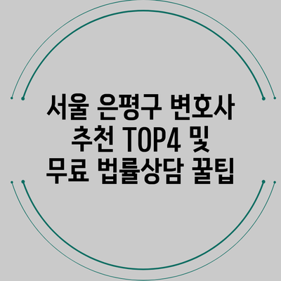 서울 은평구 변호사 추천 TOP4 및 무료 법률상담 꿀팁